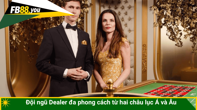 Đội ngũ Dealer đa phong cách từ hai châu lục Á và Âu