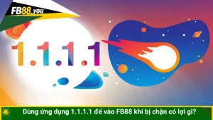 Dùng ứng dụng 1.1.1.1 để vào FB88 khi bị chặn có lợi gì?